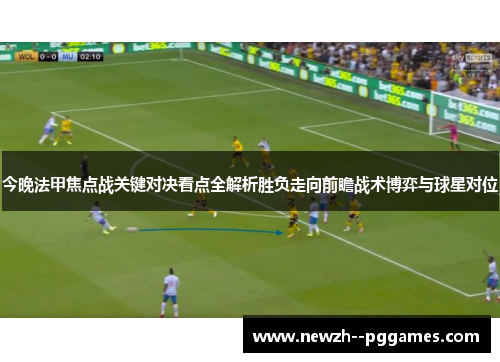 今晚法甲焦点战关键对决看点全解析胜负走向前瞻战术博弈与球星对位 今晚法甲焦点战关键对决看点全解析胜负走向前瞻战术博弈与球星对位