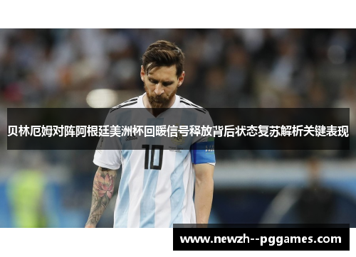 贝林厄姆对阵阿根廷美洲杯回暖信号释放背后状态复苏解析关键表现