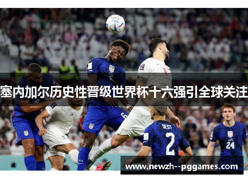 塞内加尔历史性晋级世界杯十六强引全球关注