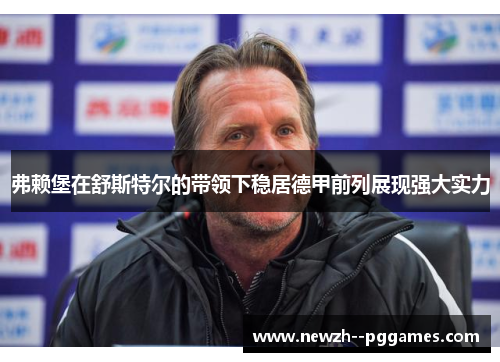 弗赖堡在舒斯特尔的带领下稳居德甲前列展现强大实力