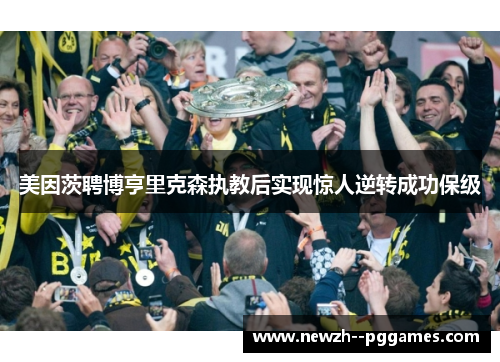 美因茨聘博亨里克森执教后实现惊人逆转成功保级