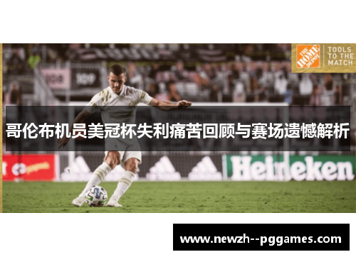 哥伦布机员美冠杯失利痛苦回顾与赛场遗憾解析