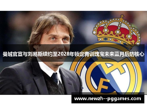 曼城官宣与刘易斯续约至2028年锁定青训瑰宝未来蓝月后防核心