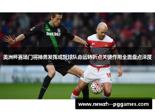 美洲杯赛场门将神勇发挥成就球队命运转折点关键作用全面盘点深度