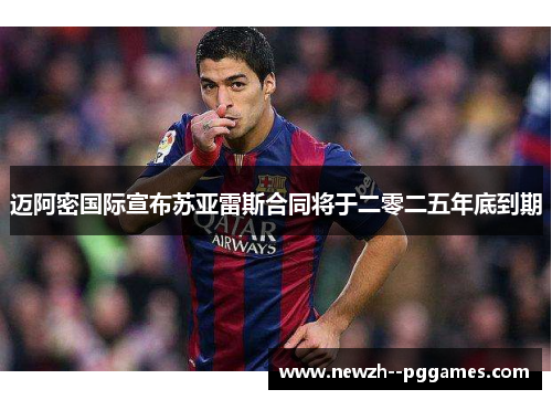 迈阿密国际宣布苏亚雷斯合同将于二零二五年底到期