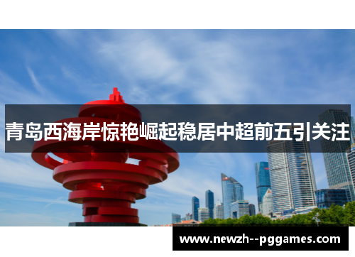 青岛西海岸惊艳崛起稳居中超前五引关注