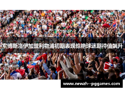 索博斯洛伊加盟利物浦初期表现惊艳球迷期待值飙升