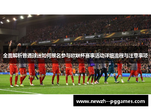 全面解析普通球迷如何报名参与欧联杯赛事活动详细流程与注意事项