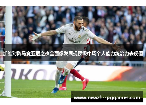 加维对阵马竞亚冠之夜全面爆发展现顶级中场个人能力统治力表现值