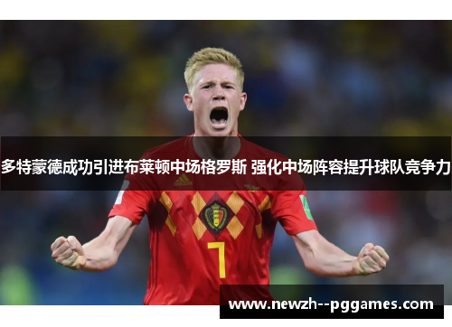 多特蒙德成功引进布莱顿中场格罗斯 强化中场阵容提升球队竞争力