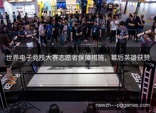 世界电子竞技大赛志愿者保障措施,幕后英雄获赞 世界电子竞技大赛志愿者保障措施,幕后英雄获赞