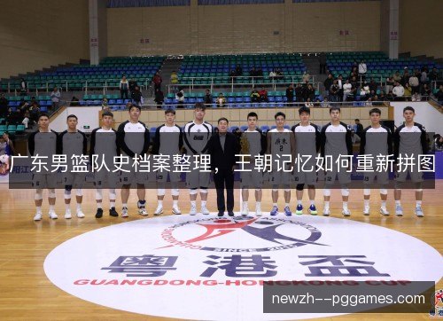 广东男篮队史档案整理,王朝记忆如何重新拼图 广东男篮队史档案整理,王朝记忆如何重新拼图