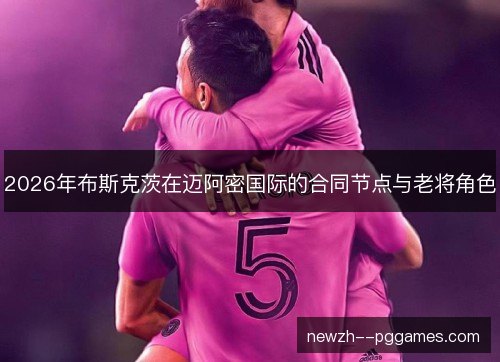 2026年布斯克茨在迈阿密国际的合同节点与老将角色